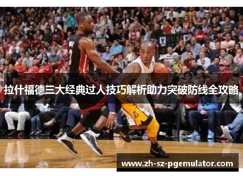 拉什福德三大经典过人技巧解析助力突破防线全攻略 拉什福德三大经典过人技巧解析助力突破防线全攻略