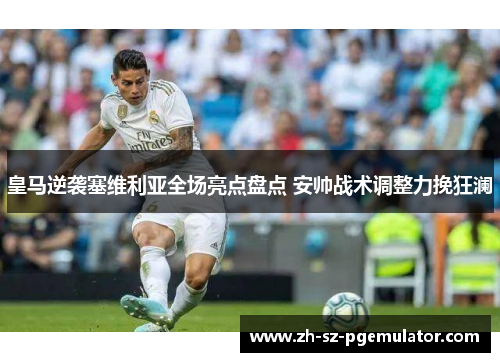 皇马逆袭塞维利亚全场亮点盘点 安帅战术调整力挽狂澜