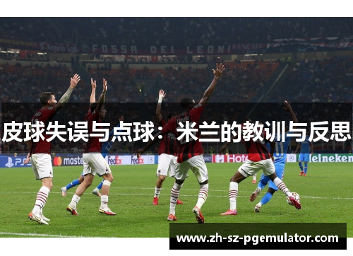 皮球失误与点球:米兰的教训与反思 皮球失误与点球:米兰的教训与反思