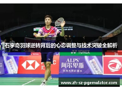 石宇奇羽球逆转背后的心态调整与技术突破全解析 石宇奇羽球逆转背后的心态调整与技术突破全解析
