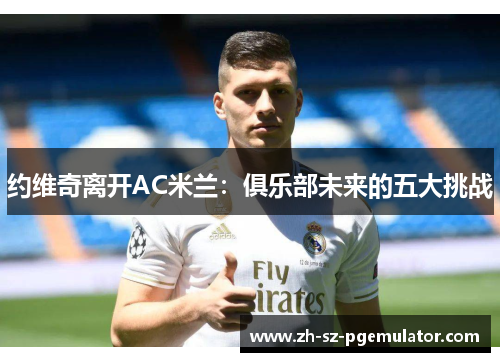 约维奇离开AC米兰：俱乐部未来的五大挑战