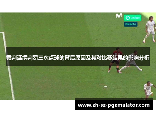 裁判连续判罚三次点球的背后原因及其对比赛结果的影响分析 裁判连续判罚三次点球的背后原因及其对比赛结果的影响分析