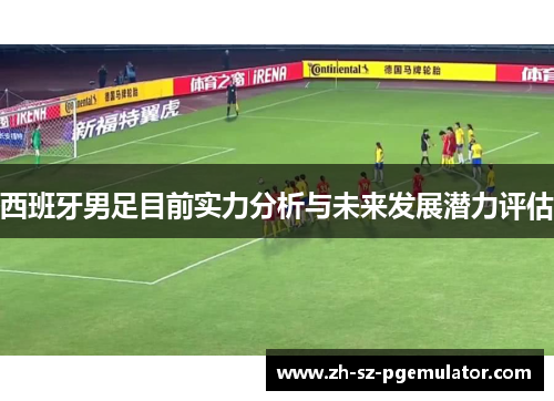 西班牙男足目前实力分析与未来发展潜力评估 西班牙男足目前实力分析与未来发展潜力评估