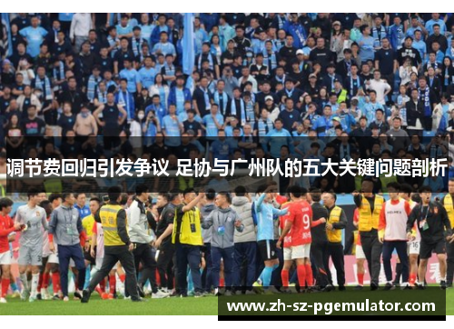 调节费回归引发争议 足协与广州队的五大关键问题剖析 调节费回归引发争议 足协与广州队的五大关键问题剖析