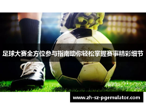 足球大赛全方位参与指南助你轻松掌握赛事精彩细节 足球大赛全方位参与指南助你轻松掌握赛事精彩细节