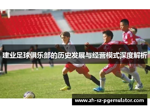 建业足球俱乐部的历史发展与经营模式深度解析