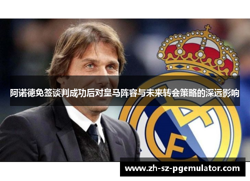 阿诺德免签谈判成功后对皇马阵容与未来转会策略的深远影响