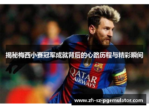 揭秘梅西小赛冠军成就背后的心路历程与精彩瞬间 揭秘梅西小赛冠军成就背后的心路历程与精彩瞬间