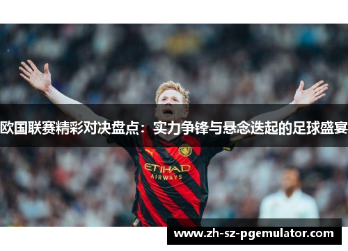 欧国联赛精彩对决盘点：实力争锋与悬念迭起的足球盛宴