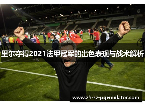 里尔夺得2021法甲冠军的出色表现与战术解析