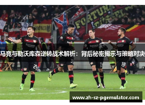 马竞与勒沃库森逆转战术解析:背后秘密揭示与策略对决 马竞与勒沃库森逆转战术解析:背后秘密揭示与策略对决