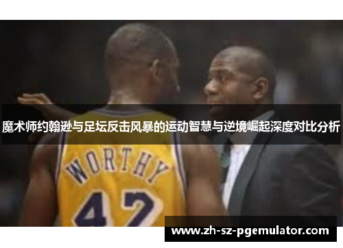 魔术师约翰逊与足坛反击风暴的运动智慧与逆境崛起深度对比分析