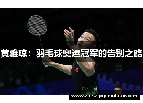 黄雅琼：羽毛球奥运冠军的告别之路