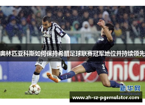 奥林匹亚科斯如何保持希腊足球联赛冠军地位并持续领先