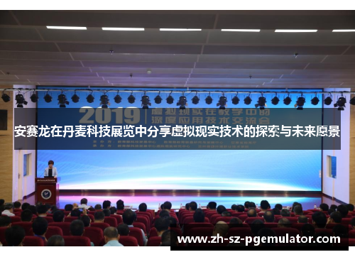 安赛龙在丹麦科技展览中分享虚拟现实技术的探索与未来愿景