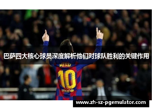 巴萨四大核心球员深度解析他们对球队胜利的关键作用