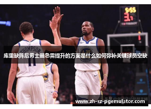 库里缺阵后勇士最急需提升的方面是什么如何弥补关键球员空缺