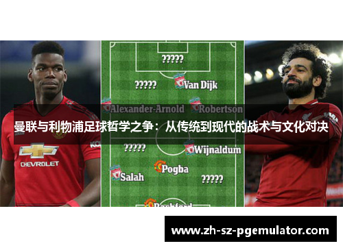 曼联与利物浦足球哲学之争:从传统到现代的战术与文化对决 曼联与利物浦足球哲学之争:从传统到现代的战术与文化对决