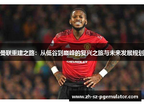 曼联重建之路：从低谷到巅峰的复兴之旅与未来发展规划