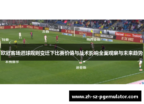 欧冠客场进球规则变迁下比赛价值与战术影响全面观察与未来趋势