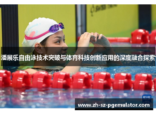 潘展乐自由泳技术突破与体育科技创新应用的深度融合探索 潘展乐自由泳技术突破与体育科技创新应用的深度融合探索