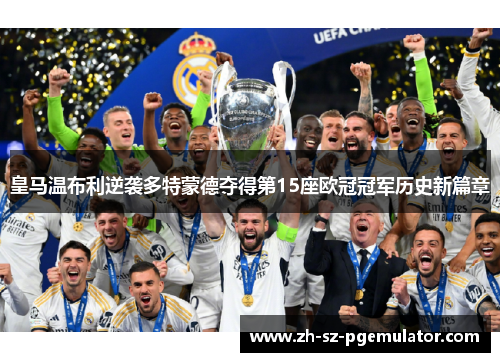 皇马温布利逆袭多特蒙德夺得第15座欧冠冠军历史新篇章