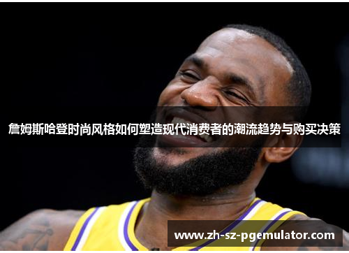 詹姆斯哈登时尚风格如何塑造现代消费者的潮流趋势与购买决策
