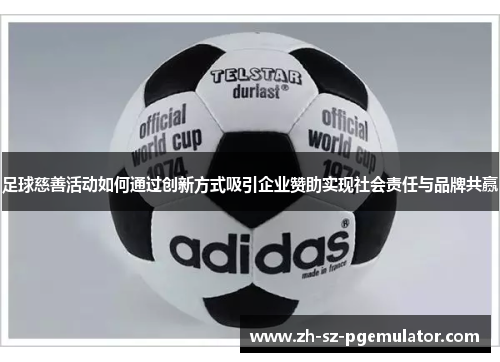 足球慈善活动如何通过创新方式吸引企业赞助实现社会责任与品牌共赢 足球慈善活动如何通过创新方式吸引企业赞助实现社会责任与品牌共赢