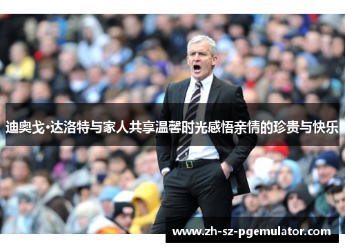迪奥戈·达洛特与家人共享温馨时光感悟亲情的珍贵与快乐