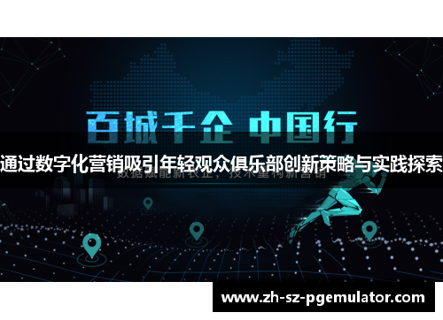 通过数字化营销吸引年轻观众俱乐部创新策略与实践探索 通过数字化营销吸引年轻观众俱乐部创新策略与实践探索