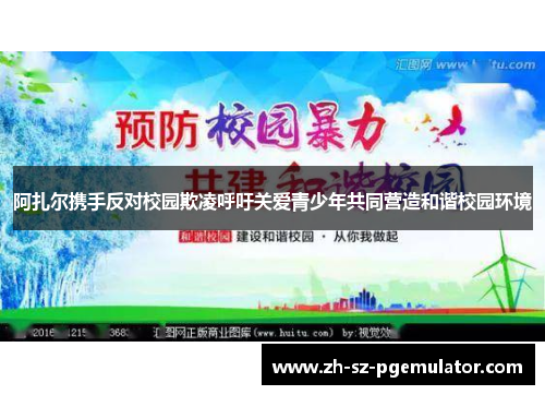 阿扎尔携手反对校园欺凌呼吁关爱青少年共同营造和谐校园环境 阿扎尔携手反对校园欺凌呼吁关爱青少年共同营造和谐校园环境