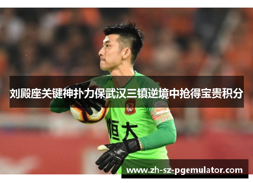 刘殿座关键神扑力保武汉三镇逆境中抢得宝贵积分 刘殿座关键神扑力保武汉三镇逆境中抢得宝贵积分